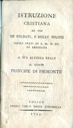 Istruzione Cristiana ad uso de' soldati e delle milizie degli Stati di S. M. il Re di Sardegna. a Sua Altezza Reale il signor Principe di Piemonte