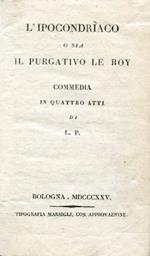L' ipocondriaco o sia il purgativo Le Roy. Commedia in quattro atti