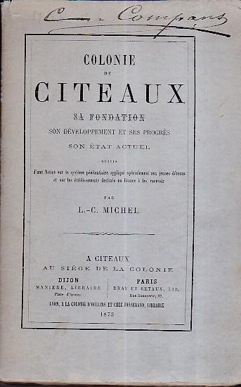 Colonie de Citeaux, sa fondation, son développement et ses progrés. Son état actuel. Suivis d'une notice sur le systéme pénitentiaire appliqué spécialement aux jeunes détenus et sur les établissements destinés en France à les recevoir