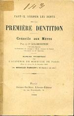 Faut il soigner les dents de la premiére dentition. Conseils aux méres. Mémoire récompensé par l'Académie de Médecine de Paris dans sa séance du 11 décembre 1888 (une médaille d'argent a été décernée à son auteur)