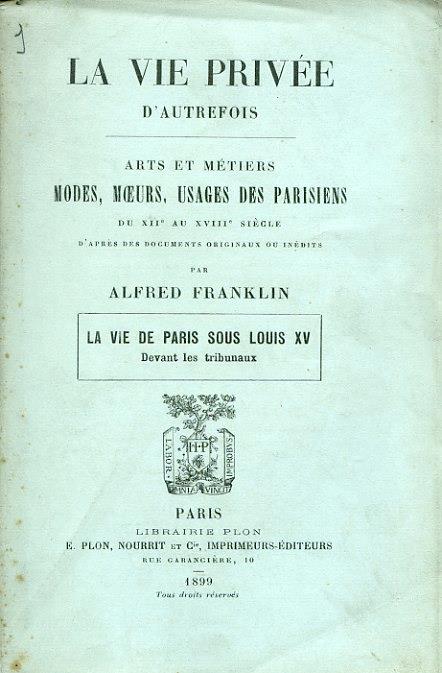 La vie privée d'autrefois. Arts et métiers. Modes, moeurs, usages des parisiens du XII au XVIII siécle d'aprés des documents originaux ou inédits. La vie de Paris sous Louis XV. Devant les tribunaux