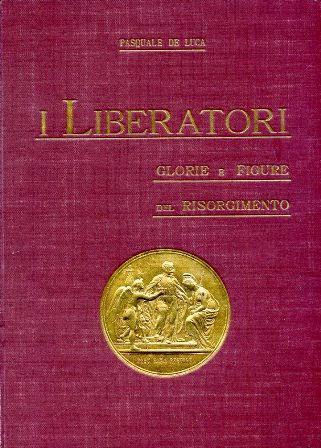 I Liberatori. Glorie e figure del Risorgimento (1821. 1870). Nuova edizione riveduta ed ampliata