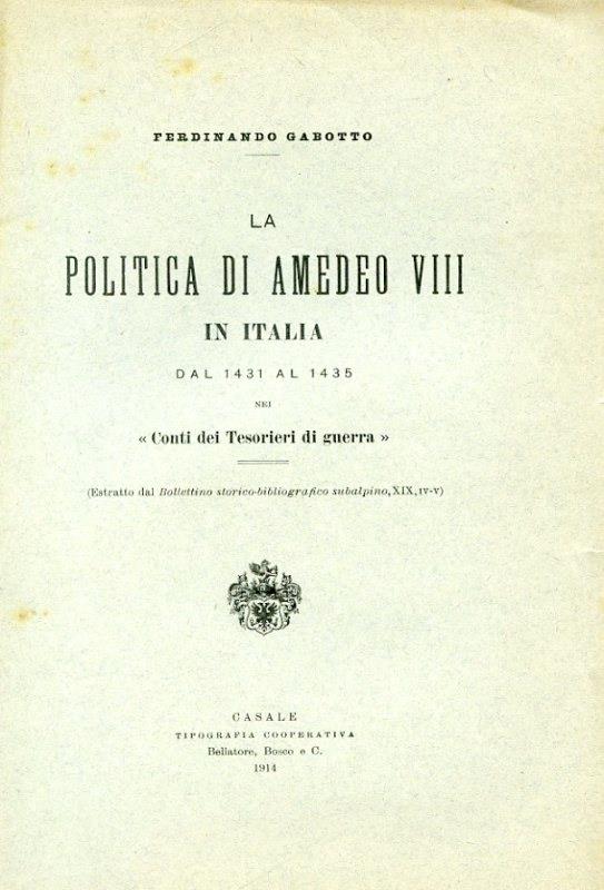 La politica di Amedeo VIII in Italia dal 1431 al 1435 nei "Conti dei Tesorieri di Guerra" (Estratto dal Bollettino storico. bibliografico subalpino, XIX, IV. V)