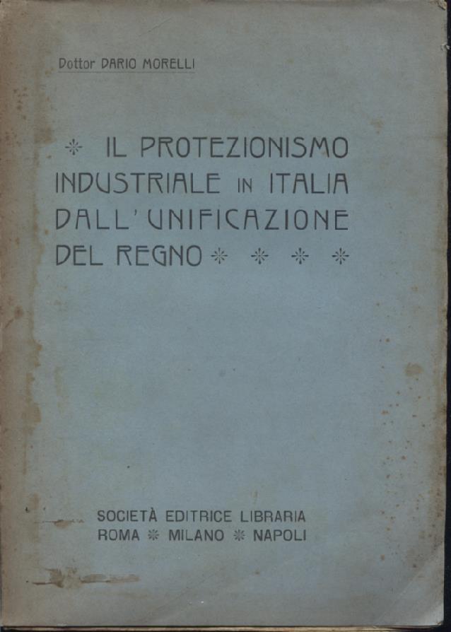 Il protezionismo industriale in Italia dall'unificazione del Regno. I fatti le teorie la critica