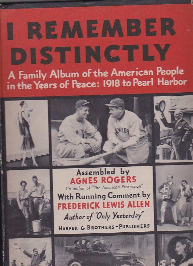 I remeber distinctly. a Family Album of the American People in the Years of Peace: 1918 to Pearl Harbor. Assembled by Agnes Rogers. With Running Comment by Frederick Lewis Allen