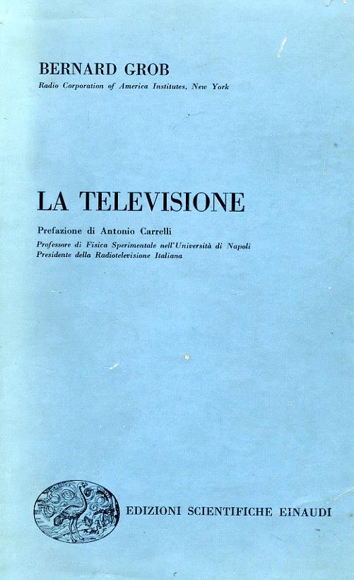 La televisione. Traduzione di Renato Malvano Assistente nell'Istituto di Fisica Sperimentale del Politecnico di Torino. Prefazione di Antonio Carrelli Professore di Fisica Sperimentale nell'Università di Napoli Presidente della Radiotelevisione Italiana