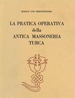 La pratica operativa della antica Massoneria Turca. La chiave della comprensione dell'alchimia, una esposizione del rituale, dell'insegnamento, dei segni di riconoscimento della massoneria orientale