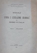Manuale di storia e legislazione coloniale del Regno d'Italia. Parte I Storia coloniale. Parte II. Legislazione