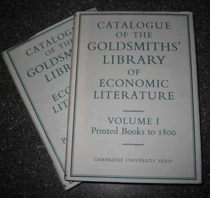 University of London Library. Catalogue of The Goldsmiths' Library of Economic Literature. With an introduction by J. H. P. Pafford Goldsmiths' Librarian 1945 67. Volume I. Printed books to 1800. Volume II. Printed Books 1801 1850 - Margaret Canney,David Knott,Joan Gibbs - copertina