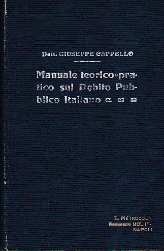 Manuale teorico pratico sul debito pubblico italiano. Vade mecum per l' interpretazione e per l' applicazione delle norme legislative e regolamentari inerenti alla materia corredato di un ampio Formolario e di un copioso Indice analitico alfabe - Giuseppe Cappello - copertina