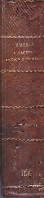 L' Algeria antica e moderna dai primi ordini dè Cartaginesi insino alla presa della Smala d' Abd. el. Kader. Traduzione dal francese di Mariano d' Ayala - Léon Galibert - copertina