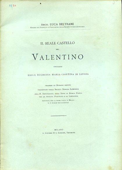 Il Reale Castello del Valentino innalzato dalla Duchessa Maria Cristina di Savoia secondo un Disegno inedito presentato dalla Società Storica Lombarda alla R. Deputazione degli Studi di Storia Patria per le Antiche Provincie e la Lombardia radunata p - Luca Beltrami - copertina