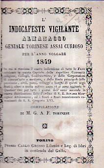 L' Indicafeste Vigilante. Almanacco Geniale Torinese assai curioso per l' anno embolismale 1849 in cui si rinviene l' esatta indicazione di tutte le Feste celebrate in questa Capitale dalle rispettive comunità religiose, collegii, Confraternite, e da