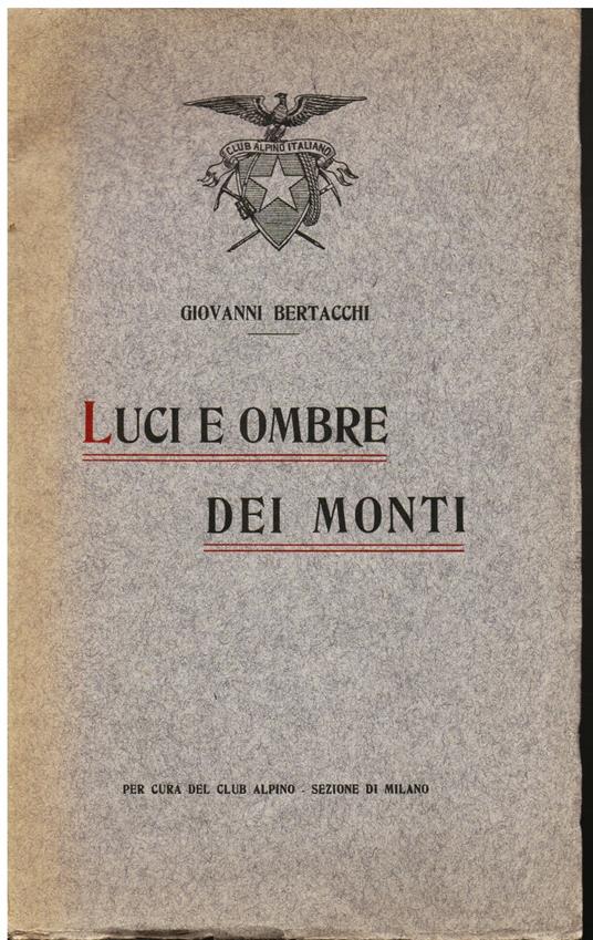 Luci e ombre dei monti. Conferenza tenuta la sera del 12 maggio 1912 nel Teatro dell' Accademia dei Filodrammatici in Milano a favore del soggiorno gratuito in montagna ai militari feriti reduci dalla Campagna d' Africa - Giovanni Bertacchi - copertina