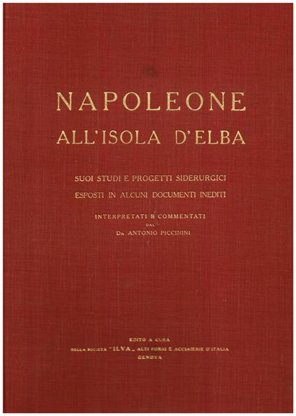 Napoleone all' Isola d' Elba. Suoi studi e progetti siderurgici esposti in alcuni documenti inediti interpretati e commentatii dal Dr. Antonio Piccinini - copertina