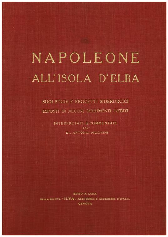 Napoleone all' Isola d' Elba. Suoi studi e progetti siderurgici esposti in alcuni documenti inediti interpretati e commentatii dal Dr. Antonio Piccinini - copertina
