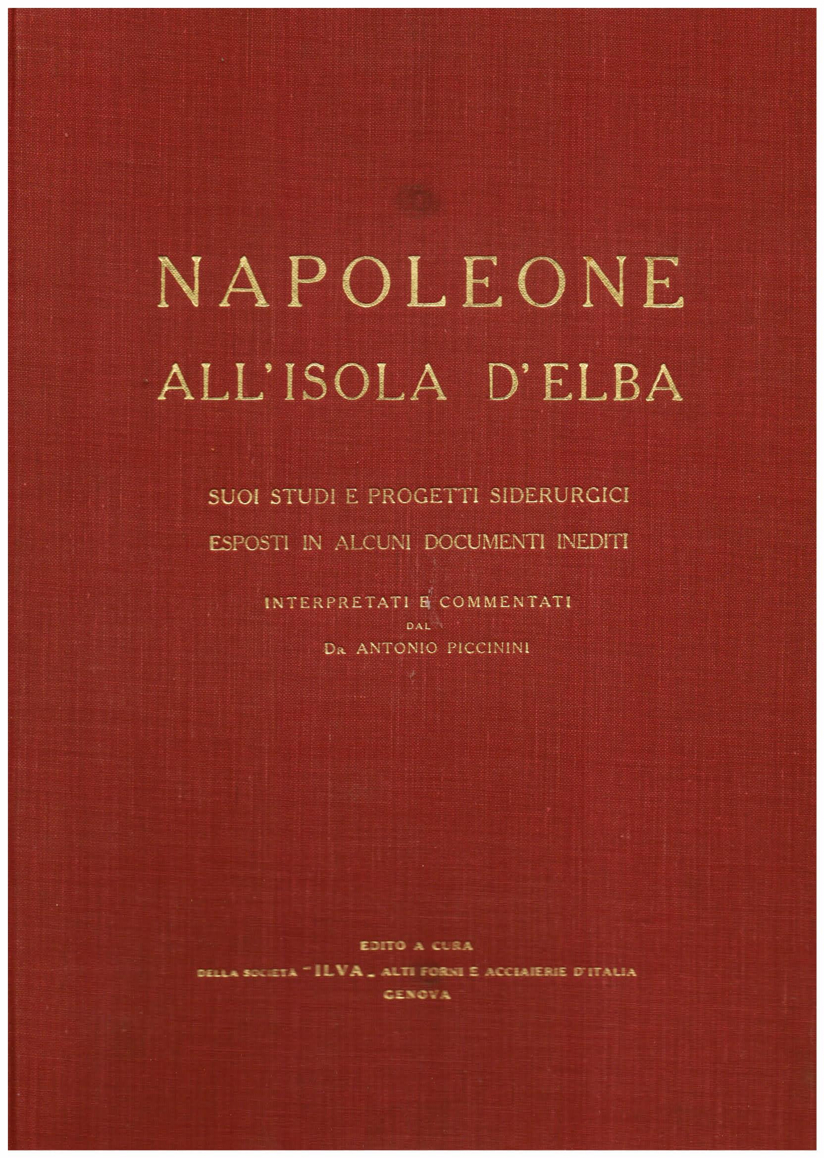 Napoleone all' Isola d' Elba. Suoi studi e progetti siderurgici esposti in alcuni documenti inediti interpretati e commentatii dal Dr. Antonio Piccinini