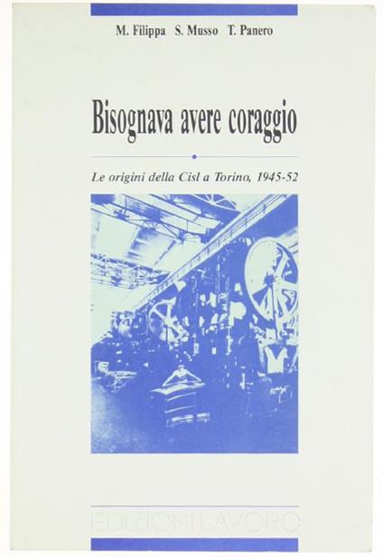 Bisognava avere coraggio. Le origini della CISL a Torino 1945-'52 - Marcella Filippa,Stefano Musso,Tommaso Panero - copertina