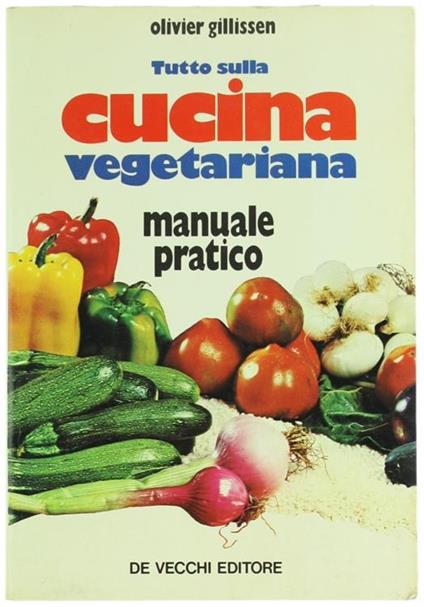 Tutto sulla Cucina Vegetariana. Manuale Pratico - Olivier Gillissen - copertina