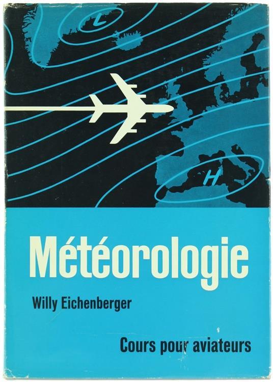 Meteorologie. Cours Pour Pilotes, Navigateurs, Agents Techniques d'Explotation - Willy Eichenberger - copertina