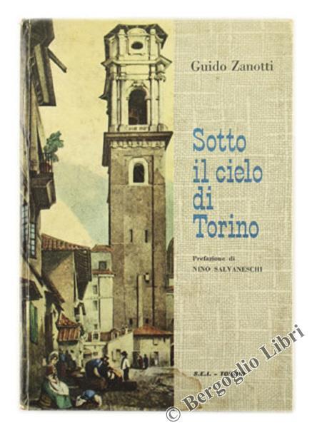 Sotto il Cielo di Torino. Prefazione di Nino Salvaneschi - Guido Zanotti - copertina