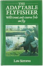 The Adaptable Flyfisher. Wild Trout and Coarse Fish on Fly