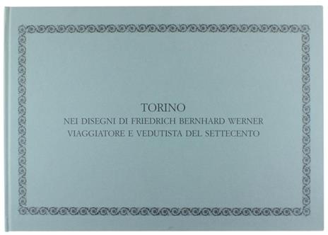 Torino Nei Disegni di Friedrich Bernhard Werner Viaggiatore e Vedutista del Settecento - Ada Peyrot - copertina