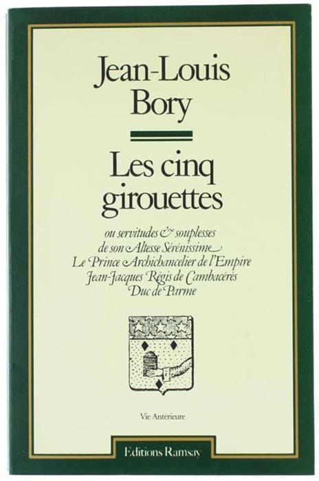 Les Cinq Girouettes Ou Servitudes et Souplesses et Son Altesse Sérénissime le Prince Archichancelier de l'Empire Jean-Jacques Régis de Cambacérés, Duc de Parme - Jean Louis Bory - copertina