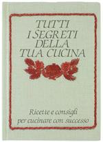 Tutti i Segreti della Tua Cucina. Ricette e Consigli per Cucinare con Successo