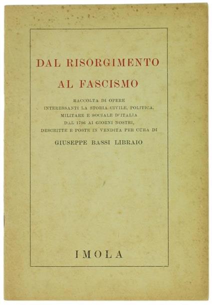 Dal Risorgimento al Fascismo. Raccolta di Opere Interessanti la Storia Civile, Politica, Militare e Sociale d'Italia dal 1796 ai Giorni Nostri, Descritte e Poste in Vendita per Cura di Giuseppe Bassi Libraio - Giuseppe Bassi - copertina
