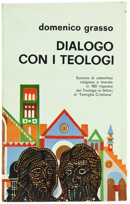Dialogo con i Teologi. Somma di Catechesi Religiosa e Morale in 80 Risposte del Teologo ai Lettori di "Famiglia Cristiana" - Domenico Grasso - copertina