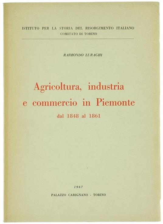 Agricoltura, Industria e Commercio in Piemonte dal 1848 Al1861 - Raimondo Luraghi - copertina