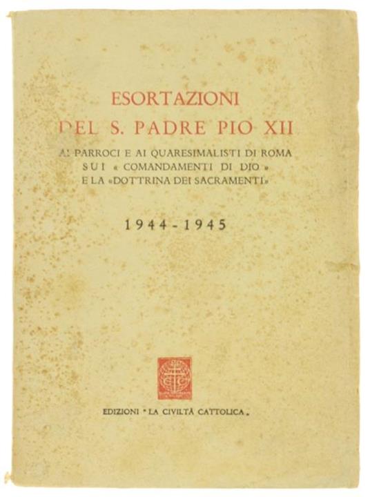 Esortazioni del S.Padre Pio XII ai Parroci e ai Quaresimalisti di Roma Sui "Comandamenti di Dio" e la "Dottrina dei Sacramenti" 1944-1945 - Pio XII - copertina
