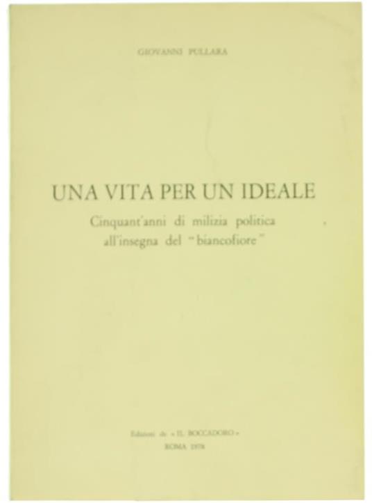 Una Vita per un Ideale. Cinquant'Anni di Milizia Politica all'Insegna del "Biancofiore" - Giovanni Pullara - copertina
