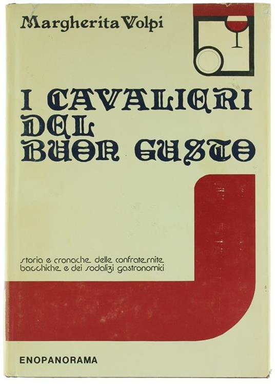 I Cavalieri del Buon Gusto. Storia e Cronache delle Confraternite Bacchiche e dei Sodalizi Gastronomici - Margherita Volpi - copertina