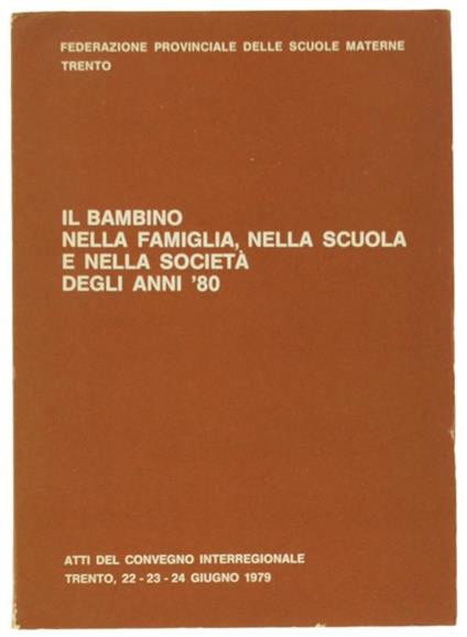 Il Bambino nella Famiglia, nella Scuola e nella Società degli Anni '80. Atti del Convegno Interregionale: Trento, 22-23-24 Giugno 1979 - copertina