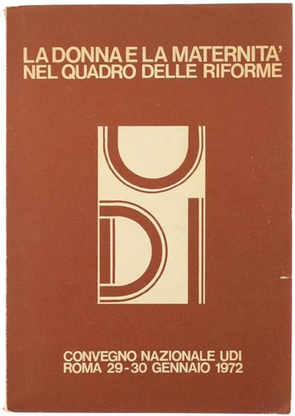 La Donna e la Maternità nel Quadro delle Riforme. Convegno Nazionale Udi, Roma 29-30 Gennaio 1972 - copertina