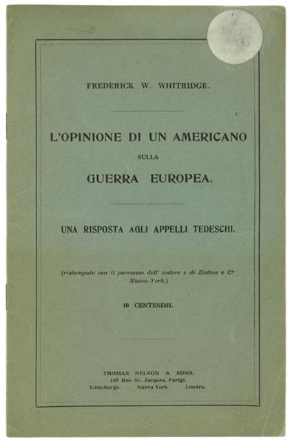 L' Opinione di un Americano sulla Guerra Europea. una Risposta agli Appelli Tedeschi. (Ristampato con il Permesso dell'Autore e di Dutton e C Nuova-York) - Frederick W. Whitridge - copertina
