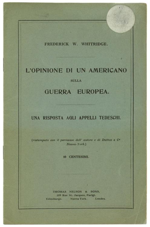 L' Opinione di un Americano sulla Guerra Europea. una Risposta agli Appelli Tedeschi. (Ristampato con il Permesso dell'Autore e di Dutton e C Nuova-York) - Frederick W. Whitridge - copertina