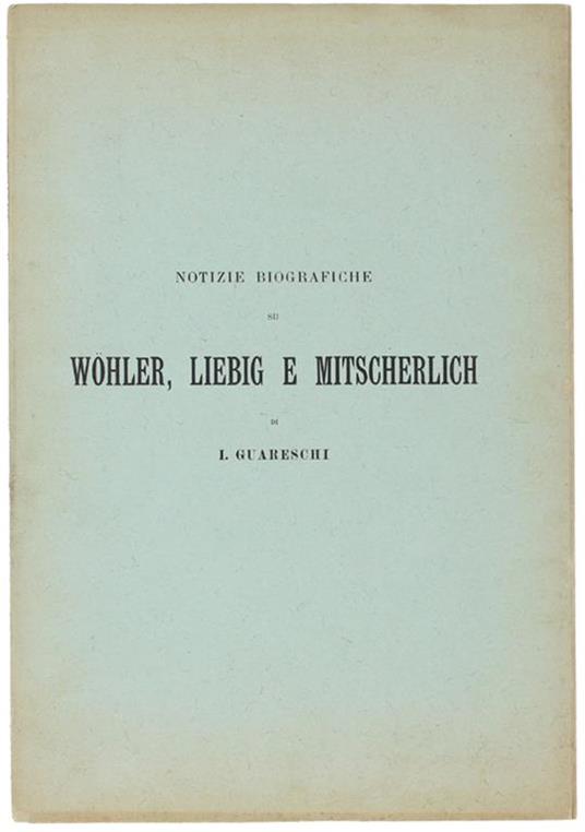 Notizie Biografiche Su Wohler, Liebig E Mitscherlich - Icilio Guareschi - copertina