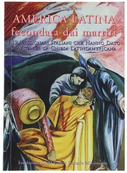 America latina fecondata dai martiri. I 12 missionari italiani che hanno dato la vita per la Chiesa latinoamericana - Assunta Tagliaferri - copertina
