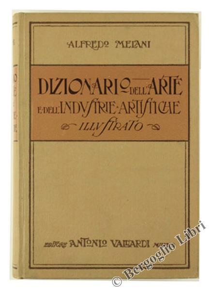 Dizionario Dell'Arte E Delle Industrie Artistiche Illustrato. Monumenti E Artisti Italiani E Esteri, Tecniche Antiche E Moderne, Stili E Scuole D'Arte - Alfredo Melani - copertina