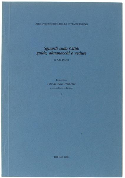 Sguardi Sulla Citta' Guide, Almancchi E Vedute. Estratto Da "Ville De Turin 1798-1814" A Cura Di Giuseppe Bracco. Parte I - Ada Peyrot - copertina