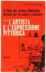 L' Artista E L'Espressione Pittorica. Il Libro Del Pittore Dilettante. Manuale Per Chi Impara A Dipingere