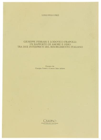 Giuseppe Ferrari E Lodovico Frapolli: Un Rapporto Di Amore E Odio Tra Due Interpreti Del Risorgimento Italiano - Luigi Polo Friz - copertina