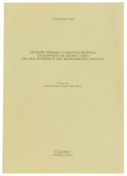 Giuseppe Ferrari E Lodovico Frapolli: Un Rapporto Di Amore E Odio Tra Due Interpreti Del Risorgimento Italiano - Luigi Polo Friz - copertina