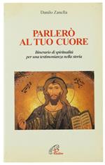 Parlerò al tuo cuore. Itinerario di spiritualità per una testimonianza nella storia
