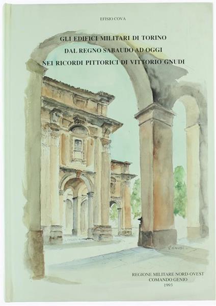 Gli Edifici Militari Di Torino Dal Regno Sabaudo Ad Oggi Nei Ricordi Pittorici Di Vittorio Gnudi - Efisio Cova - copertina