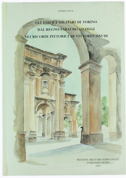 Gli Edifici Militari Di Torino Dal Regno Sabaudo Ad Oggi Nei Ricordi Pittorici Di Vittorio Gnudi - Efisio Cova - copertina