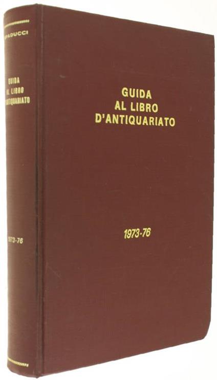 Guida Al Libro D'Antiquariato E D'Amatore 1973-1976. Repertorio Bibliografico Contenente La Descrizione Dei Volumi Antichi, Rari O Di Pregio, Rilevati Sui Cataloghi Delle Principali Librerie Antiquarie Italiane Ed Accompagnati Dalle Relative Valutazioni - Renato Spaducci - copertina